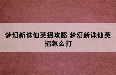 梦幻新诛仙英招攻略 梦幻新诛仙英招怎么打